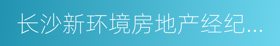 长沙新环境房地产经纪连锁有限公司的同义词