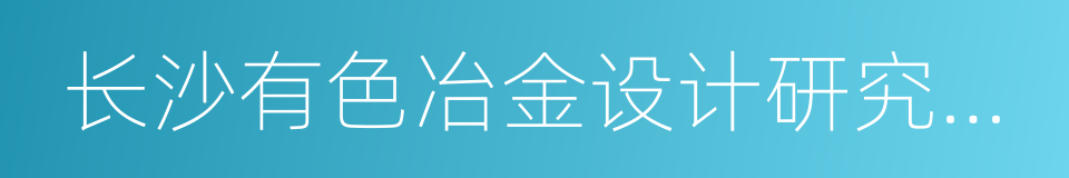 长沙有色冶金设计研究院有限公司的意思