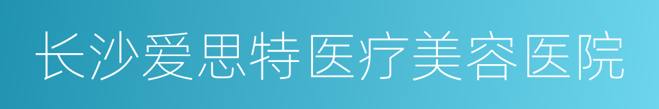 长沙爱思特医疗美容医院的同义词