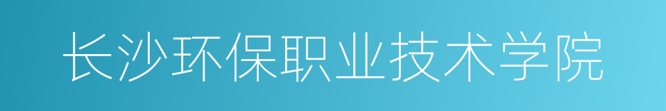 长沙环保职业技术学院的同义词