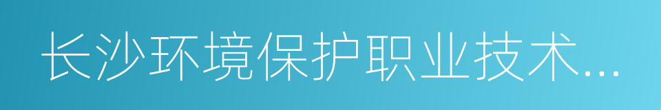 长沙环境保护职业技术学院的同义词