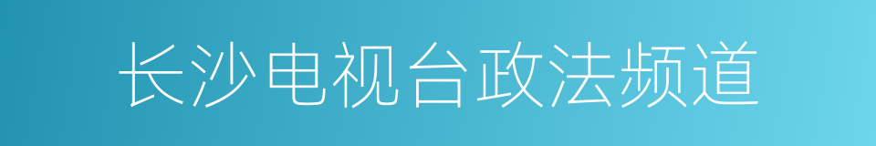 长沙电视台政法频道的同义词