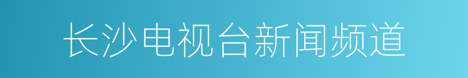 长沙电视台新闻频道的同义词