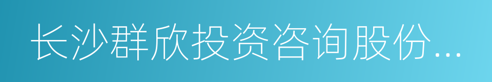 长沙群欣投资咨询股份有限公司的同义词