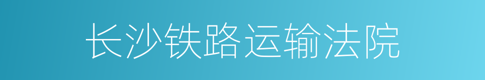 长沙铁路运输法院的同义词