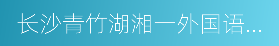 长沙青竹湖湘一外国语学校的同义词