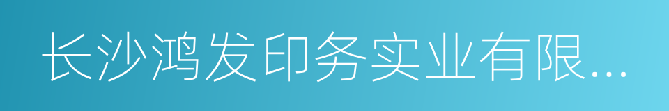 长沙鸿发印务实业有限公司的同义词