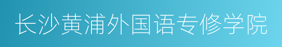 长沙黄浦外国语专修学院的同义词