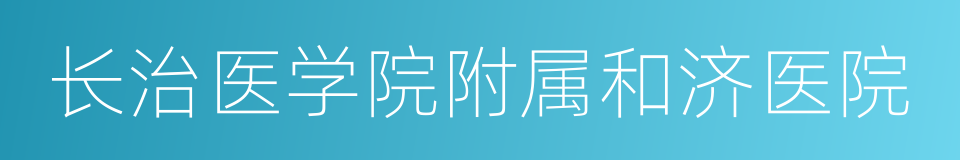 长治医学院附属和济医院的同义词