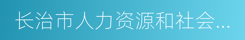 长治市人力资源和社会保障局的同义词