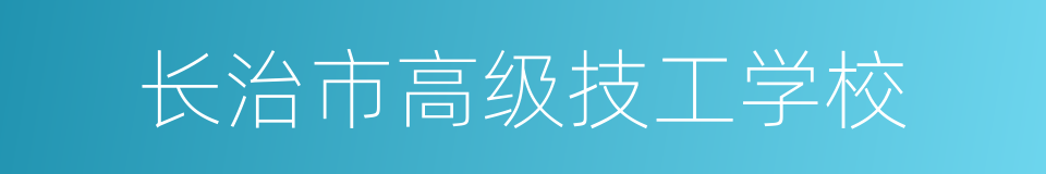 长治市高级技工学校的同义词