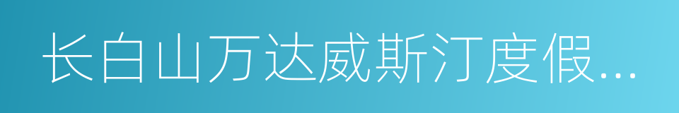 长白山万达威斯汀度假酒店的同义词