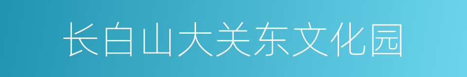 长白山大关东文化园的同义词