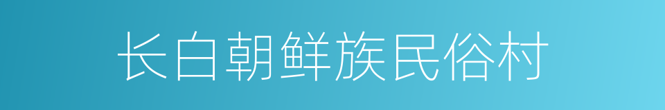 长白朝鲜族民俗村的同义词