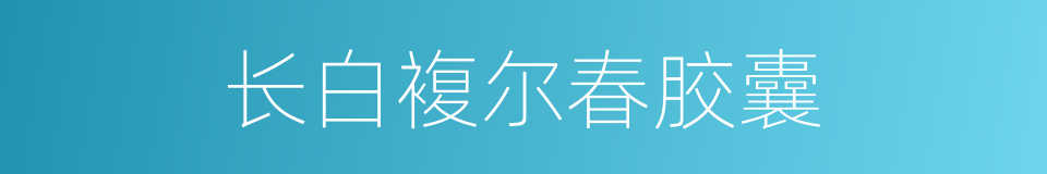 长白複尔春胶囊的同义词