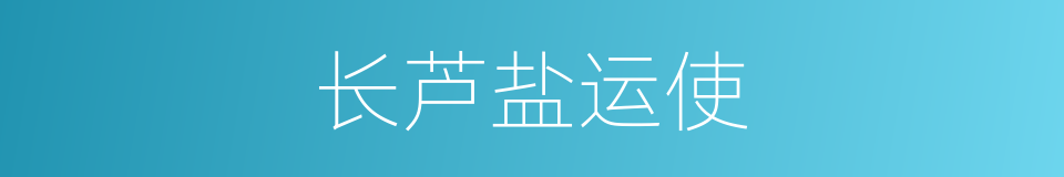 长芦盐运使的同义词