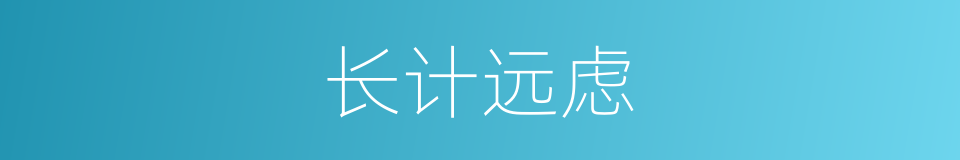 长计远虑的意思