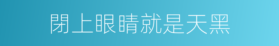 閉上眼睛就是天黑的同義詞