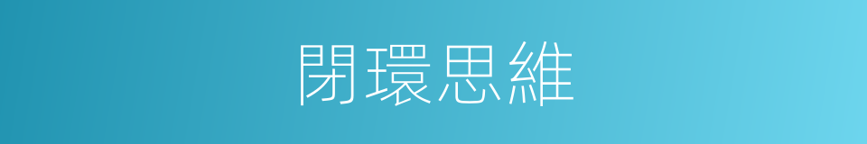閉環思維的同義詞