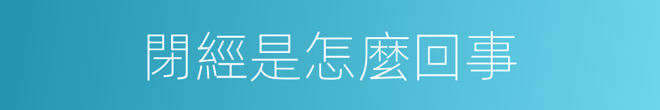 閉經是怎麼回事的同義詞