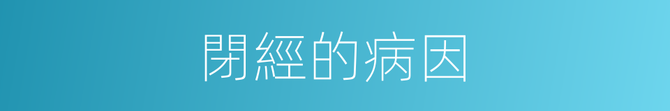 閉經的病因的同義詞