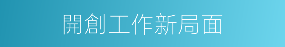 開創工作新局面的同義詞