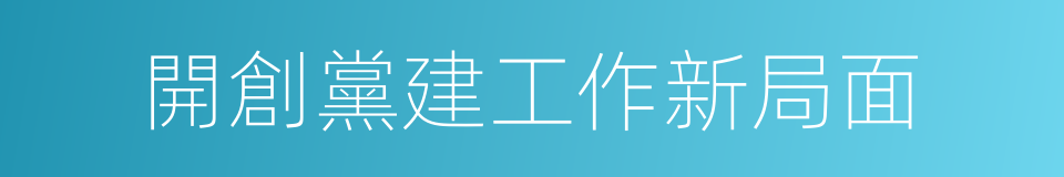 開創黨建工作新局面的同義詞