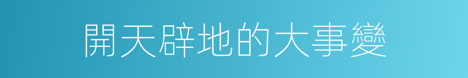 開天辟地的大事變的同義詞
