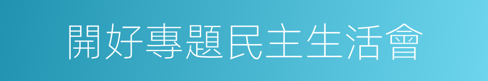 開好專題民主生活會的同義詞