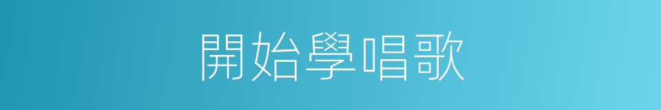 開始學唱歌的同義詞