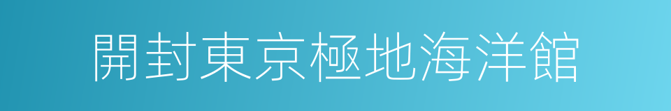 開封東京極地海洋館的同義詞