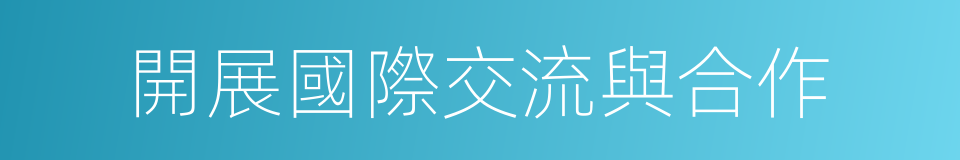 開展國際交流與合作的同義詞