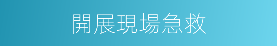 開展現場急救的同義詞