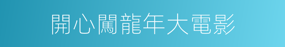 開心闖龍年大電影的同義詞