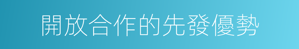 開放合作的先發優勢的同義詞