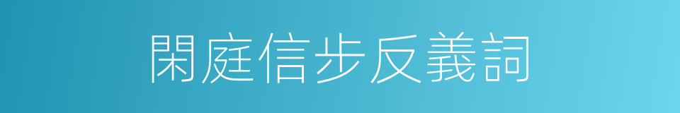 閑庭信步反義詞的同義詞