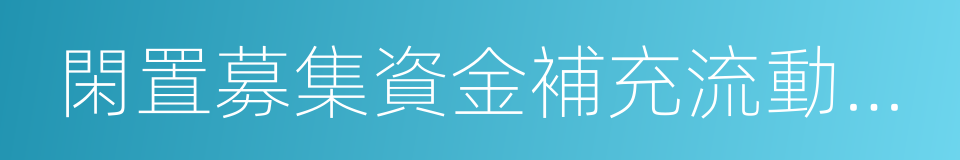 閑置募集資金補充流動資金的同義詞