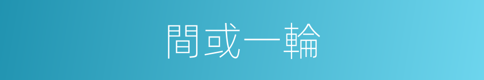 間或一輪的意思