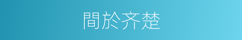 間於齐楚的意思