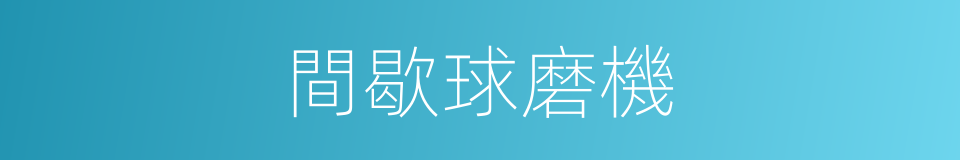 間歇球磨機的同義詞