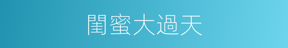 閨蜜大過天的同義詞