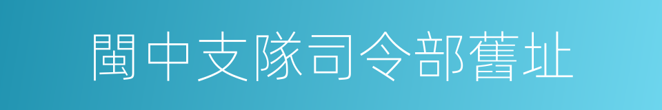 閩中支隊司令部舊址的同義詞