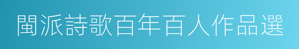 閩派詩歌百年百人作品選的同義詞