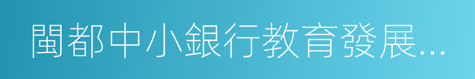 閩都中小銀行教育發展基金會的同義詞