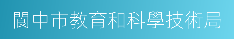 閬中市教育和科學技術局的同義詞