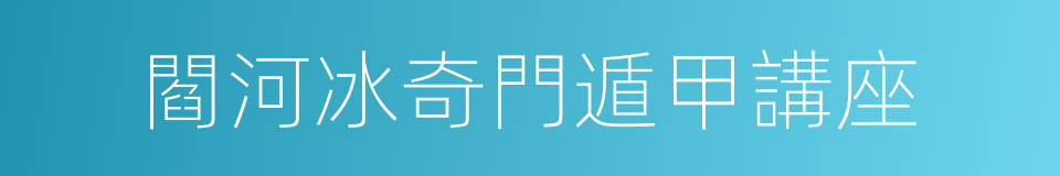 閻河冰奇門遁甲講座的同義詞