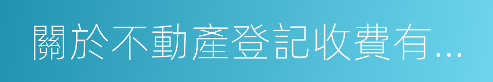 關於不動產登記收費有關政策問題的通知的同義詞