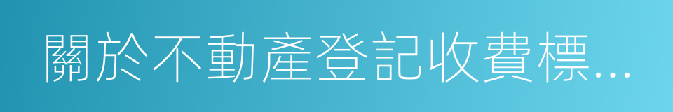關於不動產登記收費標準等有關問題的通知的同義詞