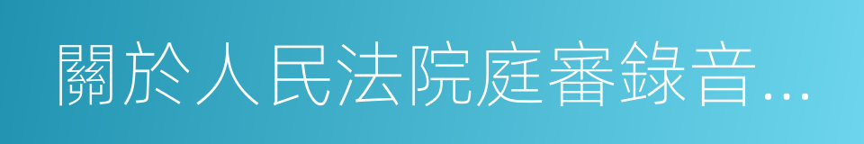 關於人民法院庭審錄音錄像的若幹規定的同義詞