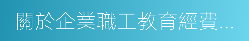 關於企業職工教育經費提取與使用管理的意見的同義詞